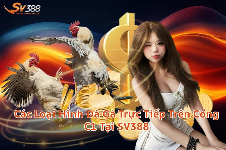 Các Loại Hình Đá Gà Trực Tiếp Trên Cổng C1 Tại SV388